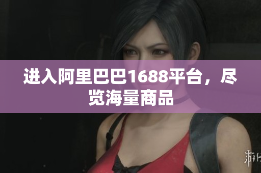 进入阿里巴巴1688平台，尽览海量商品