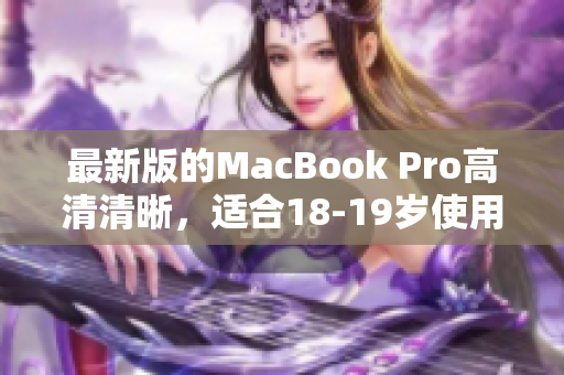 最新版的MacBook Pro高清清晰，适合18-19岁使用者
