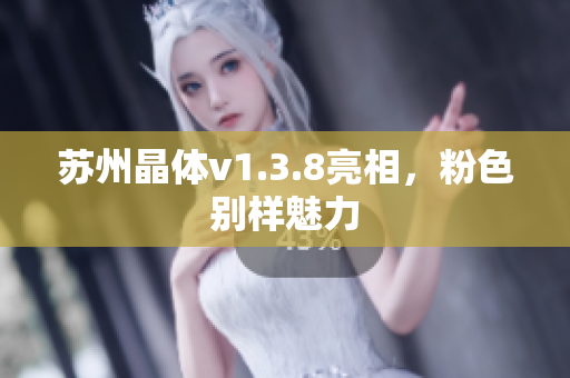 苏州晶体v1.3.8亮相，粉色别样魅力
