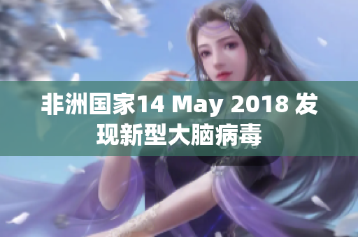 非洲国家14 May 2018 发现新型大脑病毒