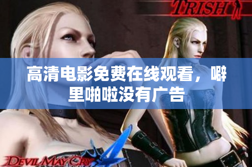 高清电影免费在线观看，噼里啪啦没有广告