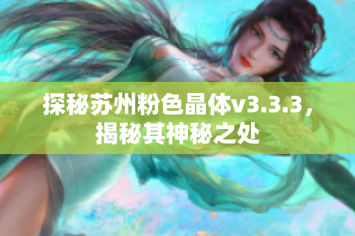 探秘苏州粉色晶体v3.3.3，揭秘其神秘之处
