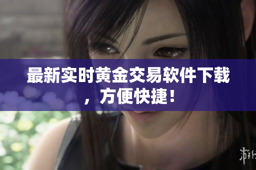 最新实时黄金交易软件下载，方便快捷！