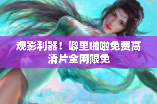 观影利器！噼里啪啦免费高清片全网限免