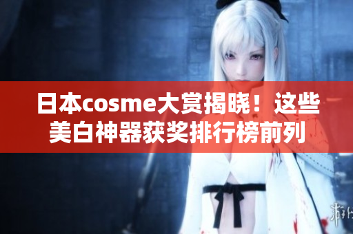 日本cosme大赏揭晓！这些美白神器获奖排行榜前列