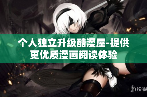 个人独立升级酷漫屋-提供更优质漫画阅读体验