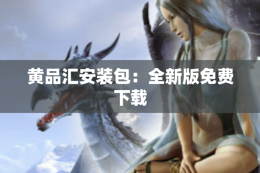 黄品汇安装包：全新版免费下载