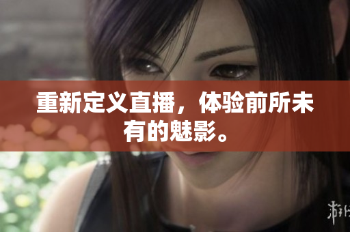 重新定义直播，体验前所未有的魅影。