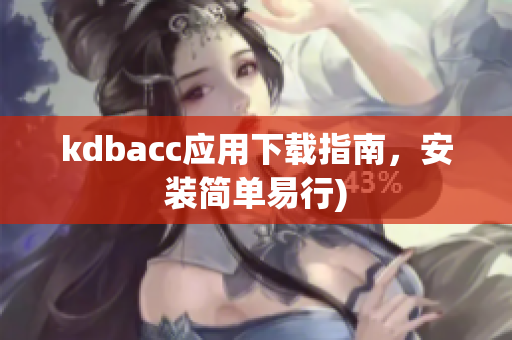 kdbacc应用下载指南，安装简单易行)