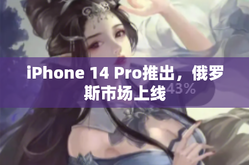 iPhone 14 Pro推出，俄罗斯市场上线