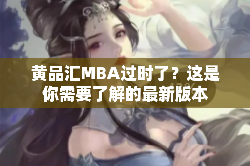 黄品汇MBA过时了？这是你需要了解的最新版本