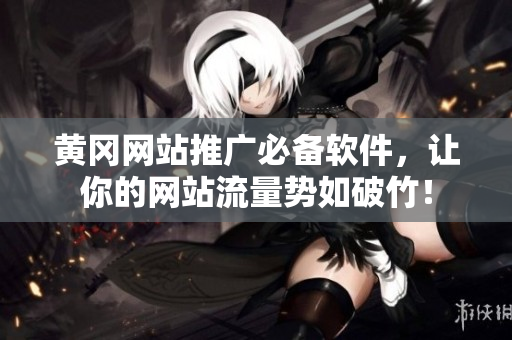 黄冈网站推广必备软件，让你的网站流量势如破竹！