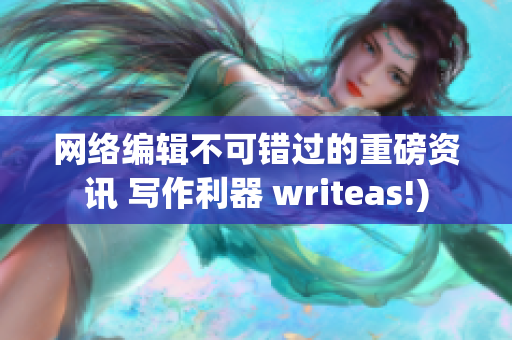 网络编辑不可错过的重磅资讯 写作利器 writeas!)