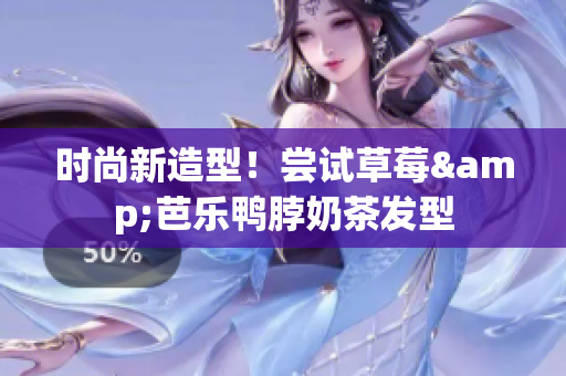 时尚新造型！尝试草莓&芭乐鸭脖奶茶发型