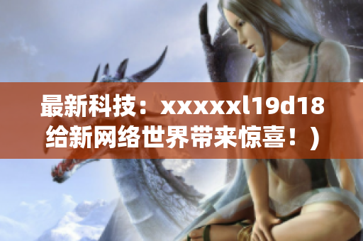 最新科技：xxxxxl19d18给新网络世界带来惊喜！)