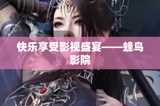 快乐享受影视盛宴——蜂鸟影院