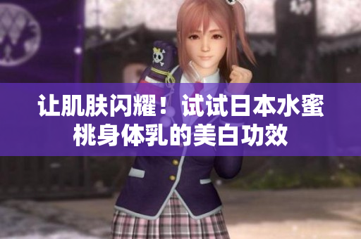 让肌肤闪耀！试试日本水蜜桃身体乳的美白功效
