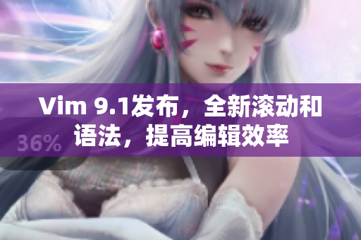 Vim 9.1发布，全新滚动和语法，提高编辑效率