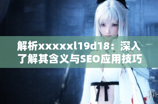 解析xxxxxl19d18：深入了解其含义与SEO应用技巧