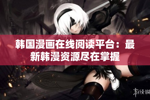 韩国漫画在线阅读平台：最新韩漫资源尽在掌握