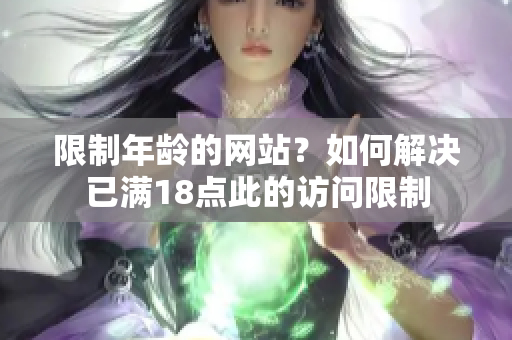限制年龄的网站？如何解决已满18点此的访问限制