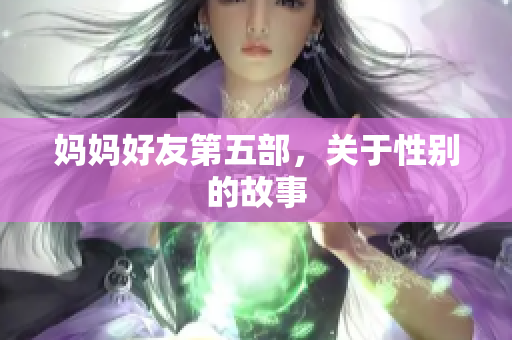妈妈好友第五部，关于性别的故事