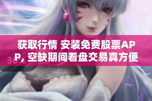 获取行情 安装免费股票APP, 空缺期间看盘交易真方便