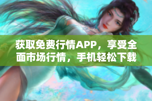 获取免费行情APP，享受全面市场行情，手机轻松下载！