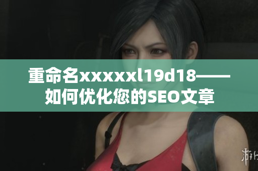 重命名xxxxxl19d18——如何优化您的SEO文章