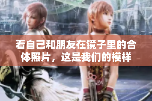看自己和朋友在镜子里的合体照片，这是我们的模样