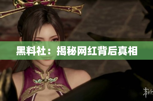 黑料社：揭秘网红背后真相