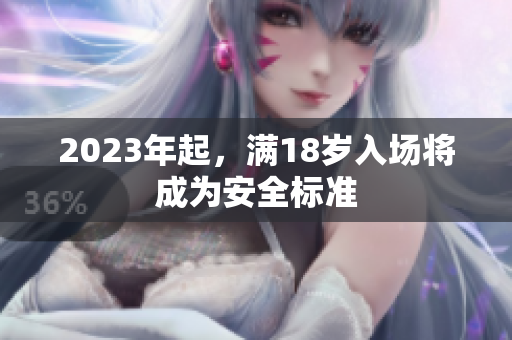 2023年起，满18岁入场将成为安全标准
