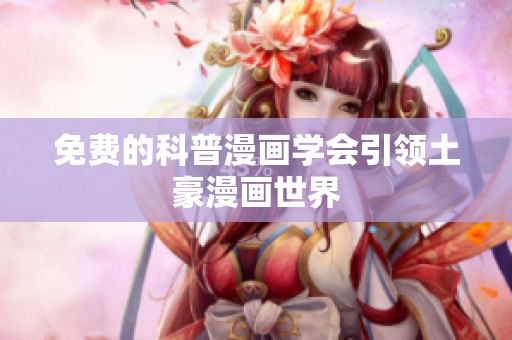 免费的科普漫画学会引领土豪漫画世界