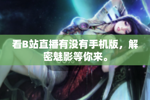 看B站直播有没有手机版，解密魅影等你来。