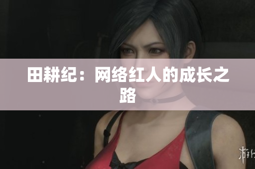 田耕纪：网络红人的成长之路