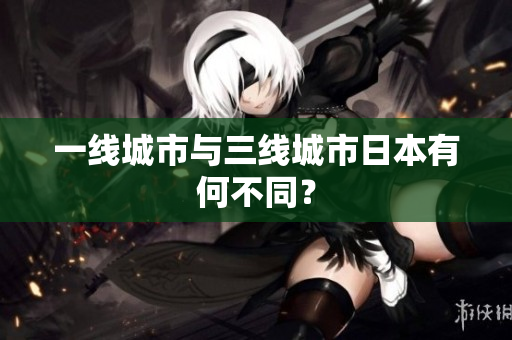 一线城市与三线城市日本有何不同？