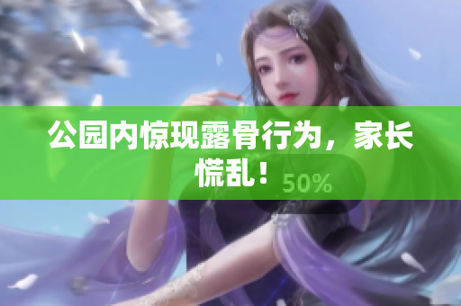公园内惊现露骨行为，家长慌乱！
