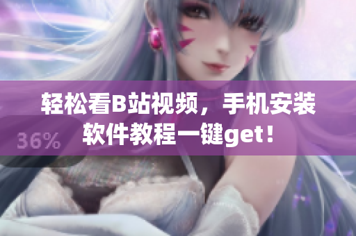 轻松看B站视频，手机安装软件教程一键get！