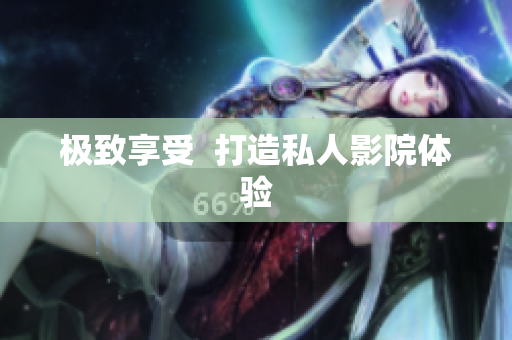 极致享受  打造私人影院体验