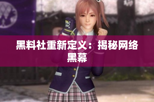 黑料社重新定义：揭秘网络黑幕