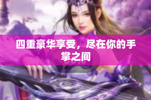 四重豪华享受，尽在你的手掌之间