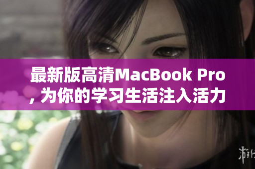 最新版高清MacBook Pro, 为你的学习生活注入活力