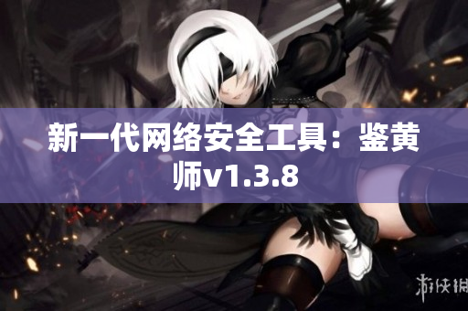 新一代网络安全工具：鉴黄师v1.3.8
