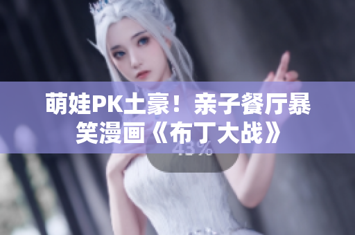 萌娃PK土豪！亲子餐厅暴笑漫画《布丁大战》