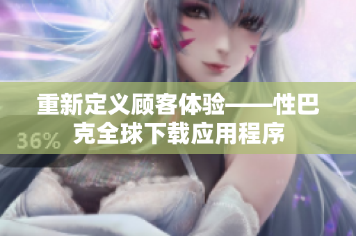 重新定义顾客体验——性巴克全球下载应用程序