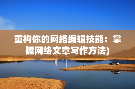 重构你的网络编辑技能：掌握网络文章写作方法)