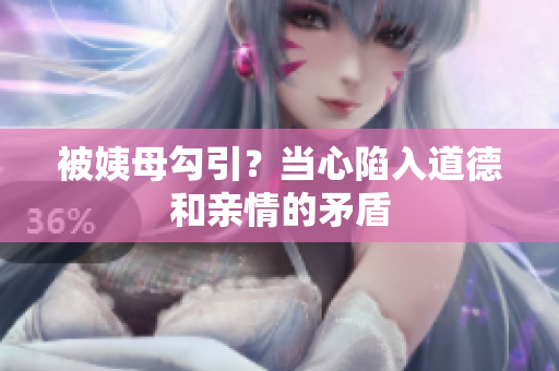 被姨母勾引？当心陷入道德和亲情的矛盾