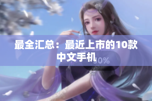 最全汇总：最近上市的10款中文手机