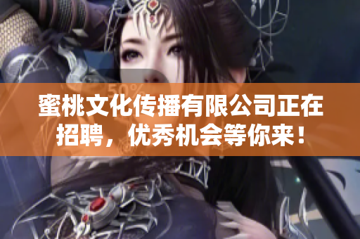 蜜桃文化传播有限公司正在招聘，优秀机会等你来！