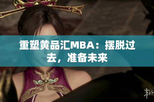重塑黄品汇MBA：摆脱过去，准备未来